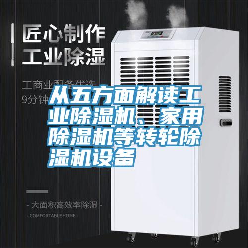 從五方面解讀工業(yè)除濕機(jī)、家用除濕機(jī)等轉(zhuǎn)輪除濕機(jī)設(shè)備
