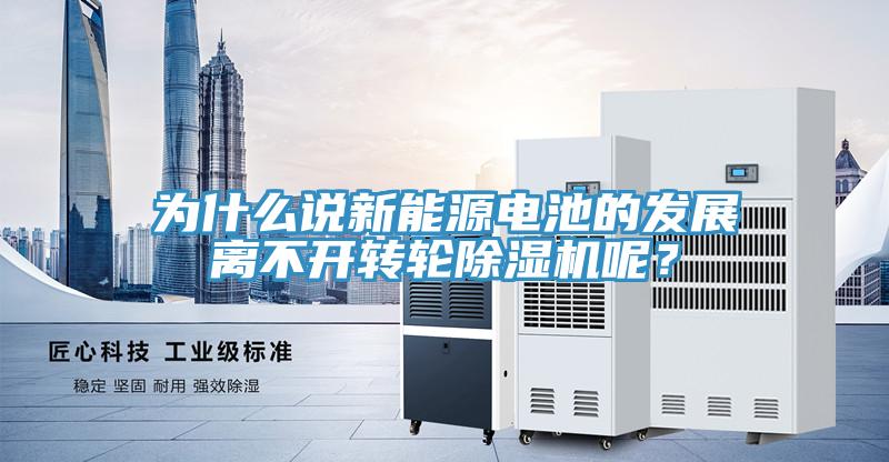 為什么說新能源電池的發展離不開轉輪除濕機呢？