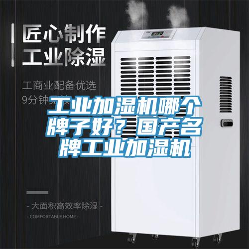 工業加濕機哪個牌子好？國產名牌工業加濕機