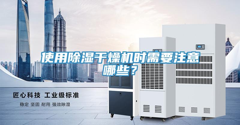 使用除濕干燥機時需要注意哪些？