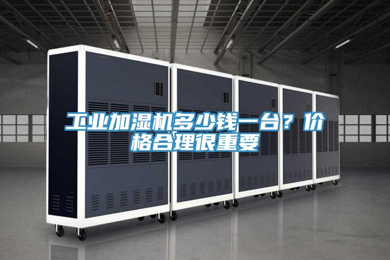 工業加濕機多少錢一臺？價格合理很重要