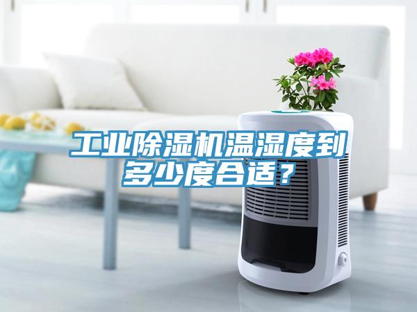 工業除濕機溫濕度到多少度合適？