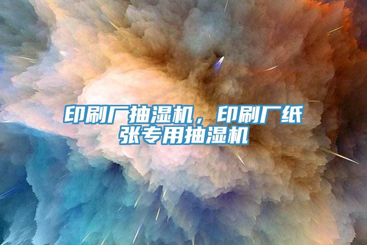 印刷廠抽濕機(jī)，印刷廠紙張專(zhuān)用抽濕機(jī)