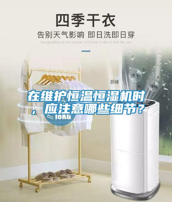 在維護恒溫恒濕機時，應注意哪些細節？
