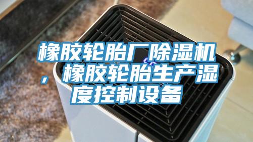 橡膠輪胎廠除濕機，橡膠輪胎生產濕度控制設備