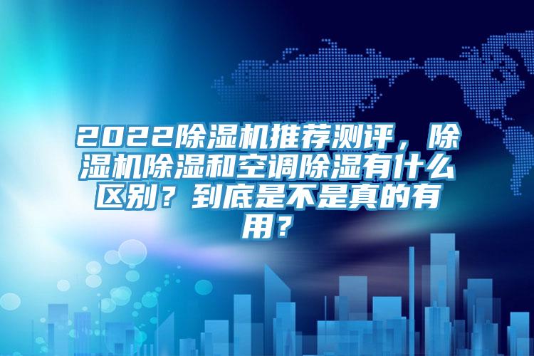 2022除濕機推薦測評，除濕機除濕和空調(diào)除濕有什么區(qū)別？到底是不是真的有用？