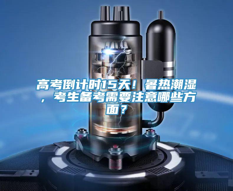 高考倒計(jì)時(shí)15天！暑熱潮濕，考生備考需要注意哪些方面？