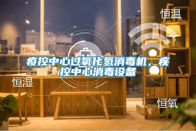 疫控中心過氧化氫消毒機，疾控中心消毒設備