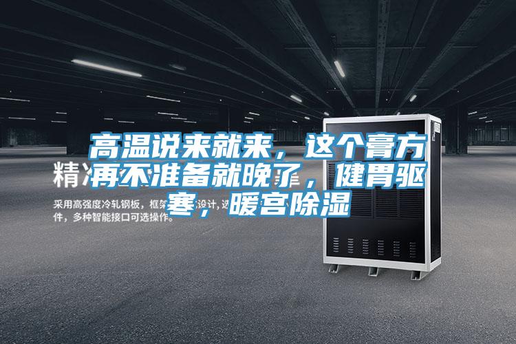 高溫說來就來，這個(gè)膏方再不準(zhǔn)備就晚了，健胃驅(qū)寒，暖宮除濕