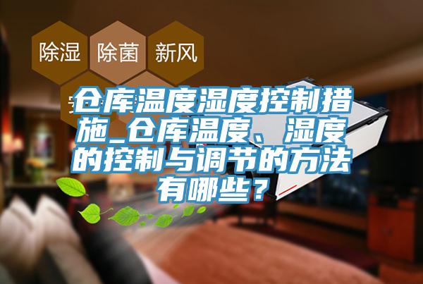 倉(cāng)庫(kù)溫度濕度控制措施_倉(cāng)庫(kù)溫度、濕度的控制與調(diào)節(jié)的方法有哪些？