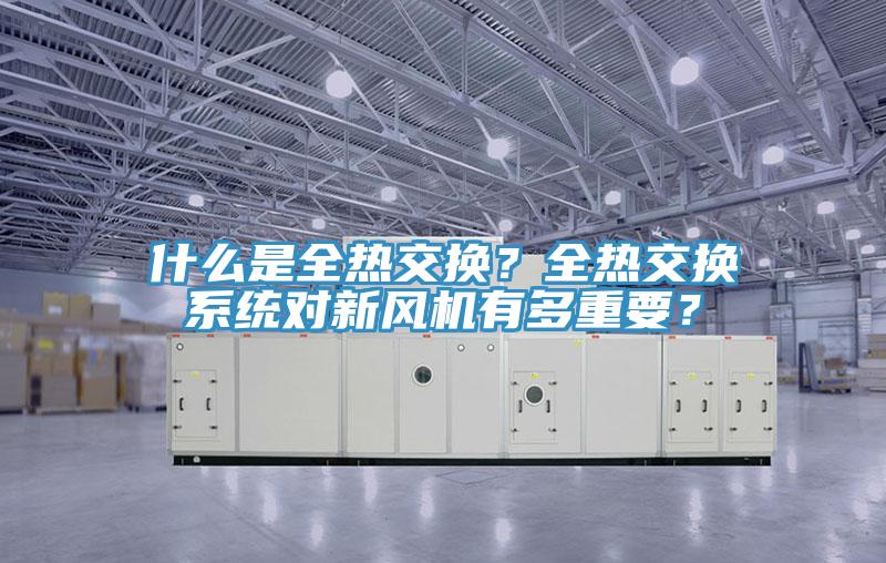 什么是全熱交換？全熱交換系統對新風機有多重要？