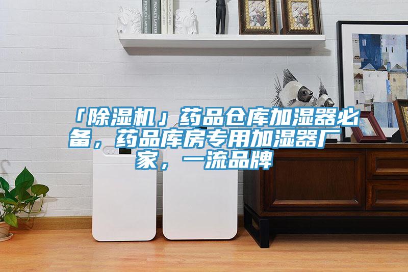 「除濕機(jī)」藥品倉(cāng)庫(kù)加濕器必備，藥品庫(kù)房專用加濕器廠家，一流品牌