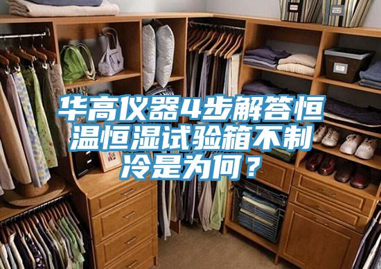華高儀器4步解答恒溫恒濕試驗(yàn)箱不制冷是為何？