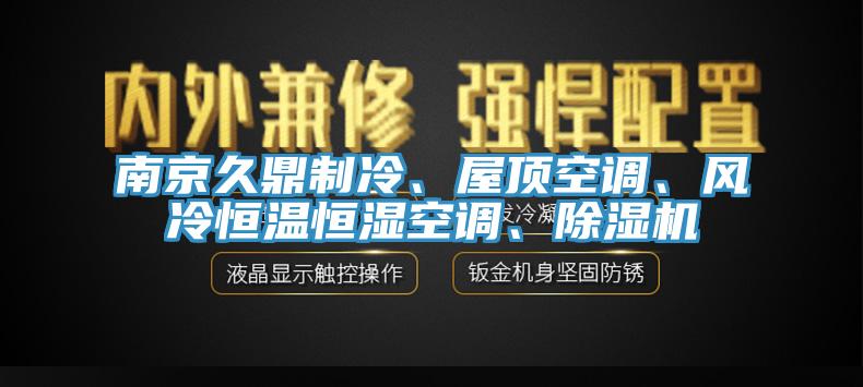 南京久鼎制冷、屋頂空調(diào)、風(fēng)冷恒溫恒濕空調(diào)、除濕機(jī)