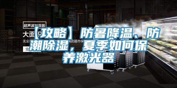 【攻略】防暑降溫、防潮除濕，夏季如何保養(yǎng)激光器