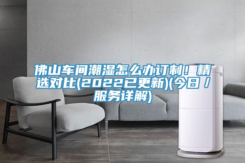 佛山車間潮濕怎么辦訂制！精選對比(2022已更新)(今日／服務(wù)詳解)