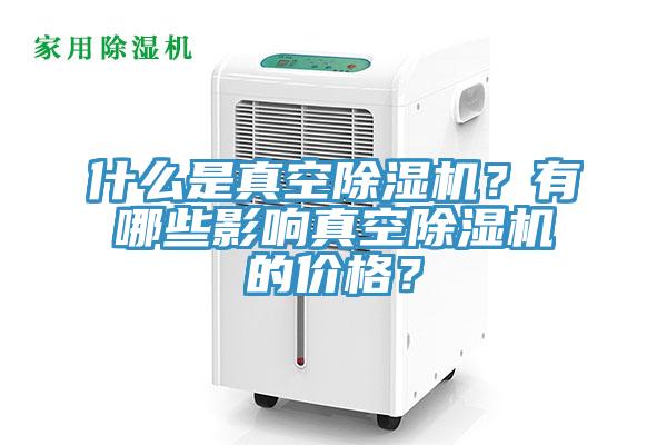 什么是真空除濕機？有哪些影響真空除濕機的價格？