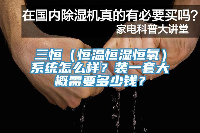 三恒（恒溫恒濕恒氧）系統怎么樣？裝一套大概需要多少錢？