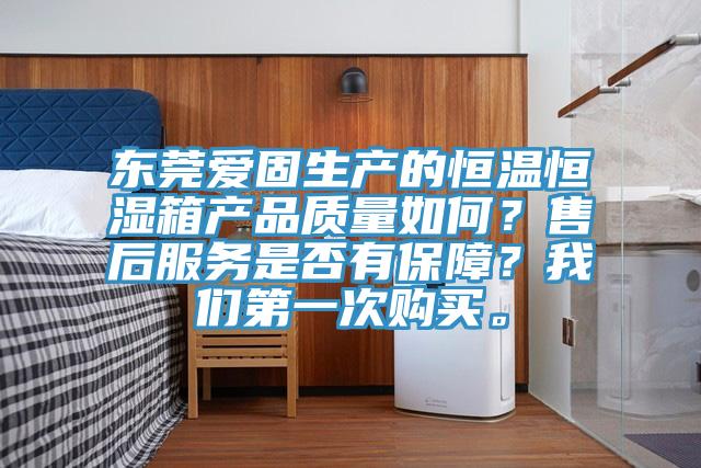 東莞愛固生產(chǎn)的恒溫恒濕箱產(chǎn)品質(zhì)量如何？售后服務(wù)是否有保障？我們第一次購(gòu)買。