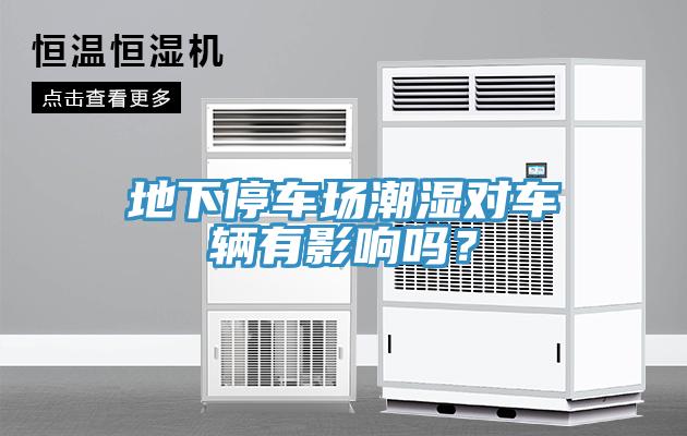地下停車場(chǎng)潮濕對(duì)車輛有影響嗎？
