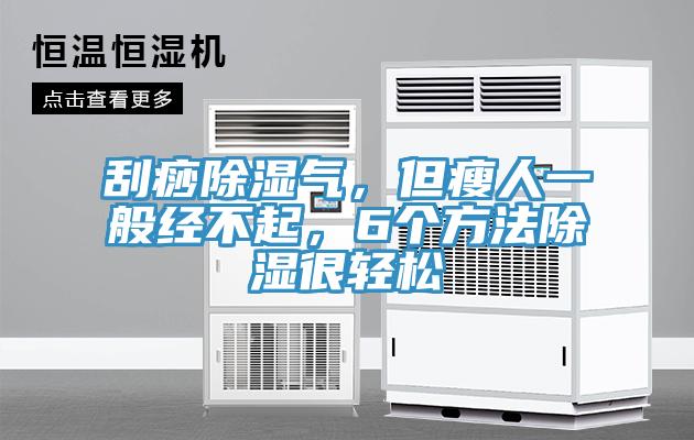 刮痧除濕氣，但瘦人一般經不起，6個方法除濕很輕松