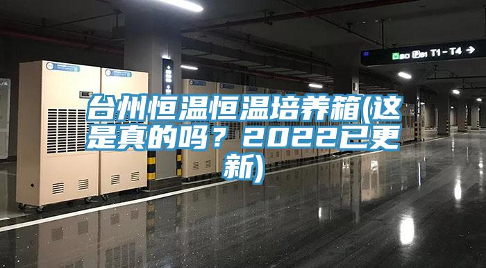 臺州恒溫恒溫培養箱(這是真的嗎？2022已更新)
