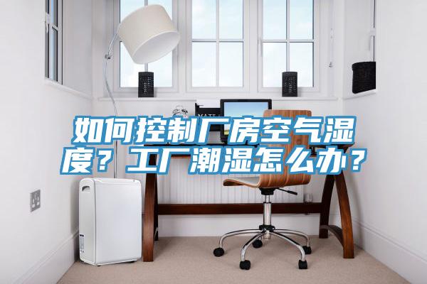 如何控制廠房空氣濕度？工廠潮濕怎么辦？