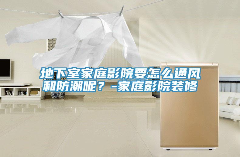 地下室家庭影院要怎么通風和防潮呢？-家庭影院裝修
