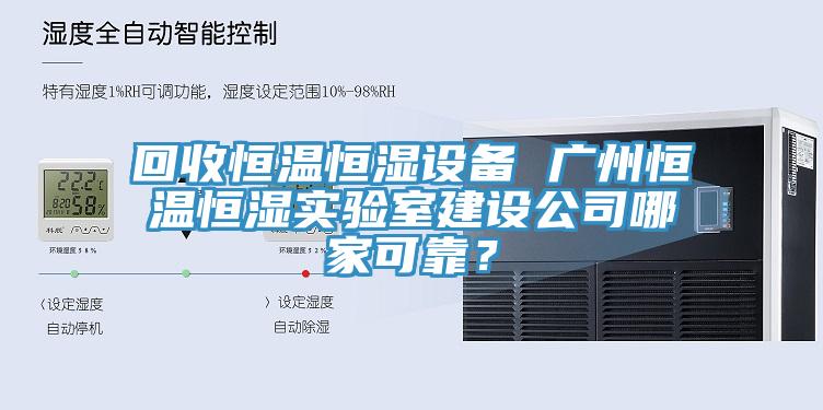 回收恒溫恒濕設備 廣州恒溫恒濕實驗室建設公司哪家可靠？
