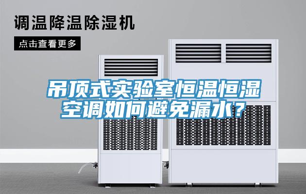 吊頂式實驗室恒溫恒濕空調(diào)如何避免漏水？