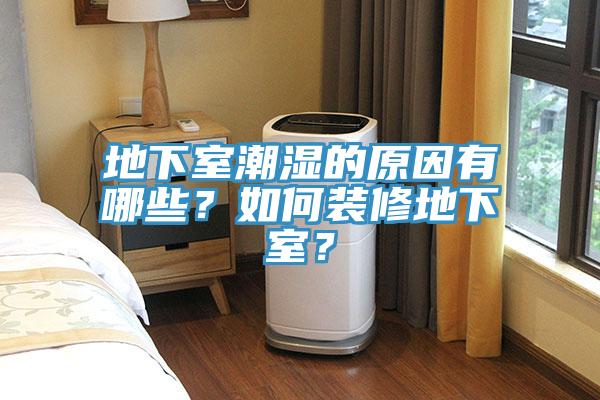 地下室潮濕的原因有哪些？如何裝修地下室？