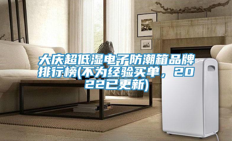 大慶超低濕電子防潮箱品牌排行榜(不為經(jīng)驗買單，2022已更新)