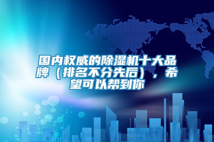 國內權威的除濕機十大品牌（排名不分先后），希望可以幫到你