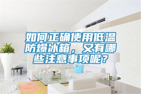 如何正確使用低溫防爆冰箱，又有哪些注意事項呢？