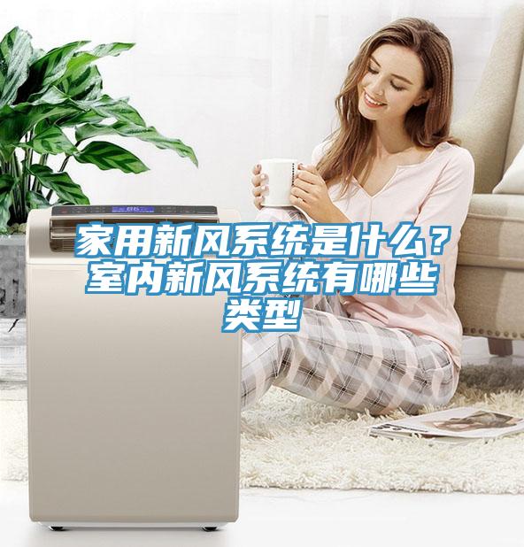 家用新風系統是什么？室內新風系統有哪些類型