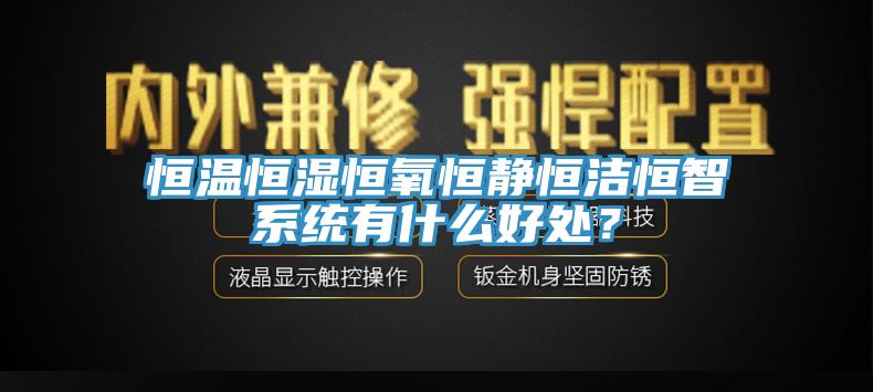 恒溫恒濕恒氧恒靜恒潔恒智系統有什么好處？