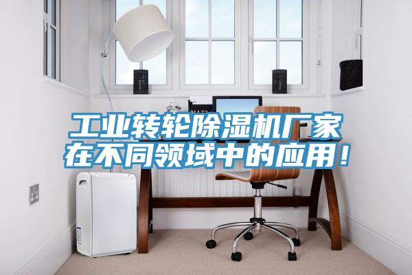 工業(yè)轉(zhuǎn)輪除濕機廠家在不同領(lǐng)域中的應(yīng)用！