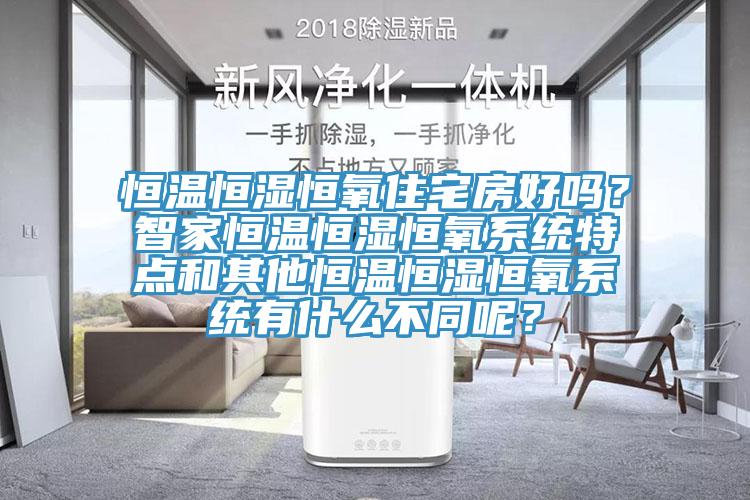 恒溫恒濕恒氧住宅房好嗎？智家恒溫恒濕恒氧系統特點和其他恒溫恒濕恒氧系統有什么不同呢？