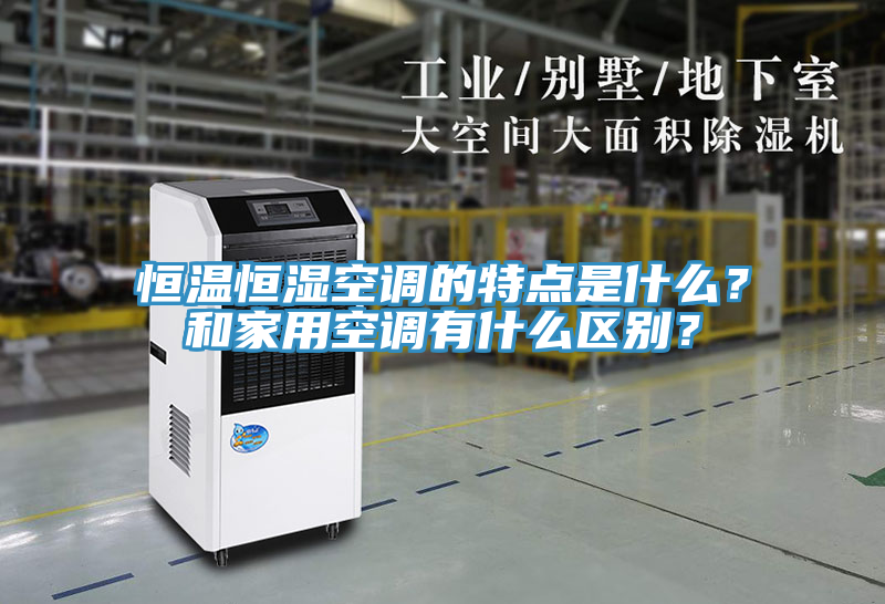 恒溫恒濕空調的特點是什么？和家用空調有什么區別？