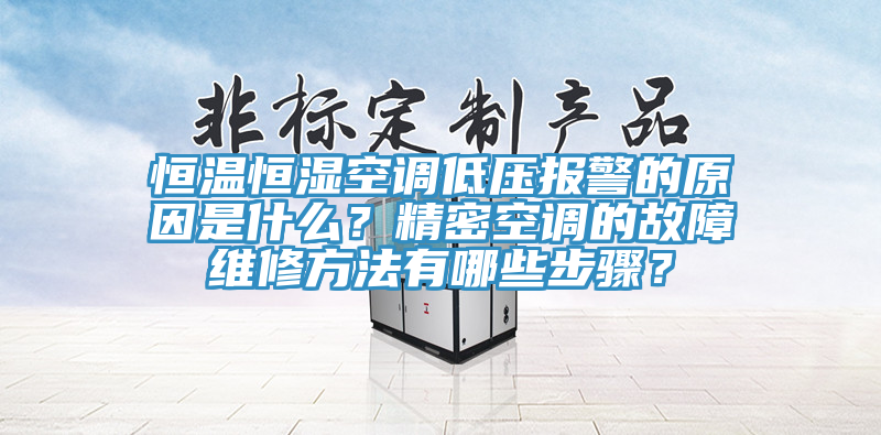 恒溫恒濕空調低壓報警的原因是什么？精密空調的故障維修方法有哪些步驟？