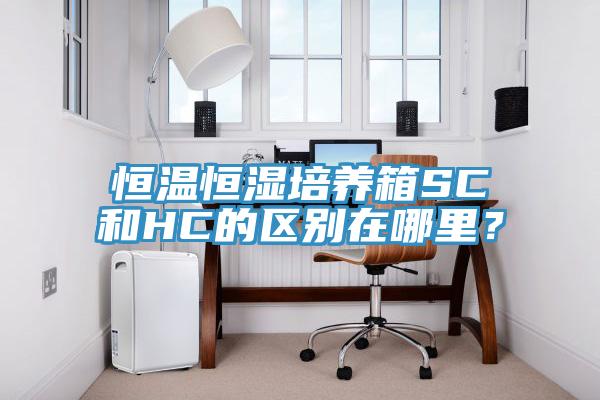 恒溫恒濕培養(yǎng)箱SC和HC的區(qū)別在哪里？