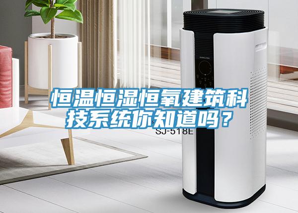 恒溫恒濕恒氧建筑科技系統你知道嗎？