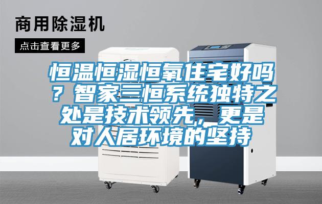 恒溫恒濕恒氧住宅好嗎？智家三恒系統獨特之處是技術領先，更是對人居環境的堅持