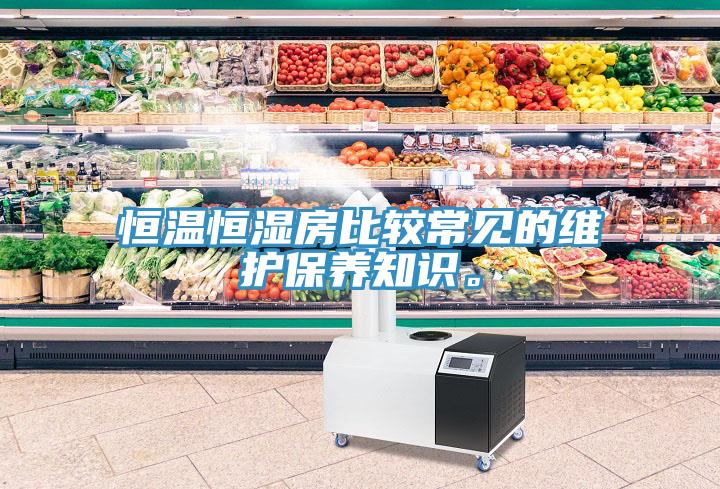 恒溫恒濕房比較常見的維護保養(yǎng)知識。