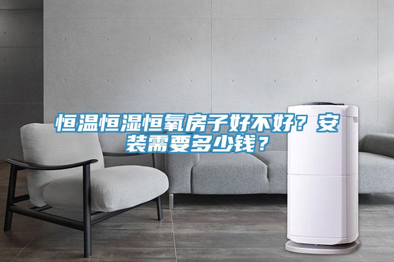 恒溫恒濕恒氧房子好不好？安裝需要多少錢？