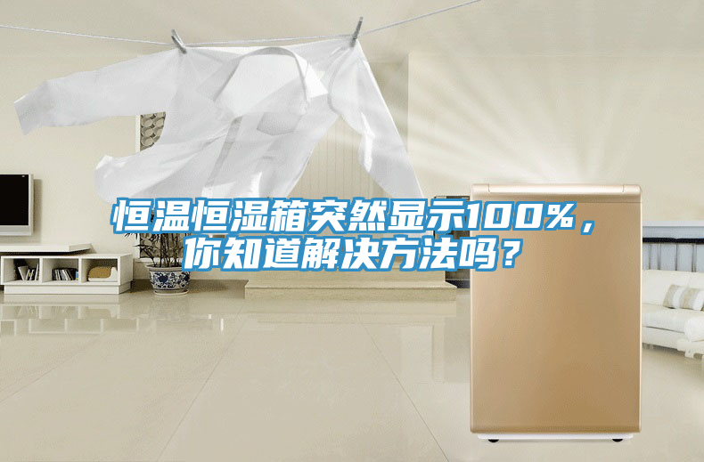恒溫恒濕箱突然顯示100%，你知道解決方法嗎？