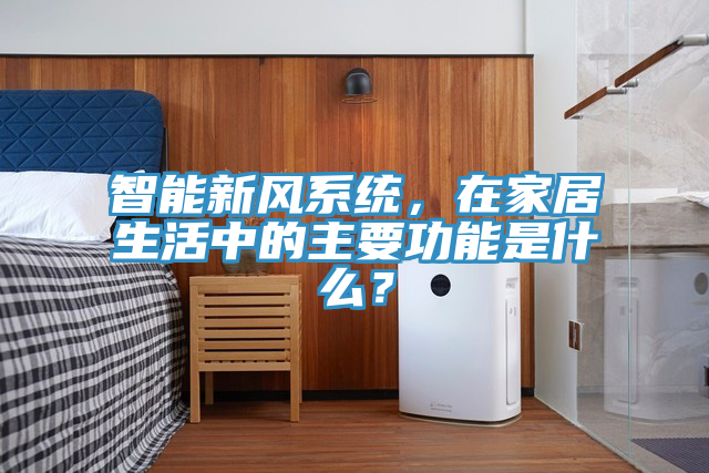 智能新風系統，在家居生活中的主要功能是什么？