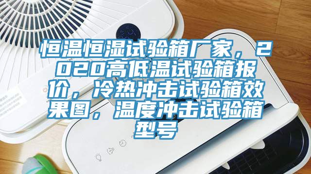 恒溫恒濕試驗箱廠家，2020高低溫試驗箱報價，冷熱沖擊試驗箱效果圖，溫度沖擊試驗箱型號