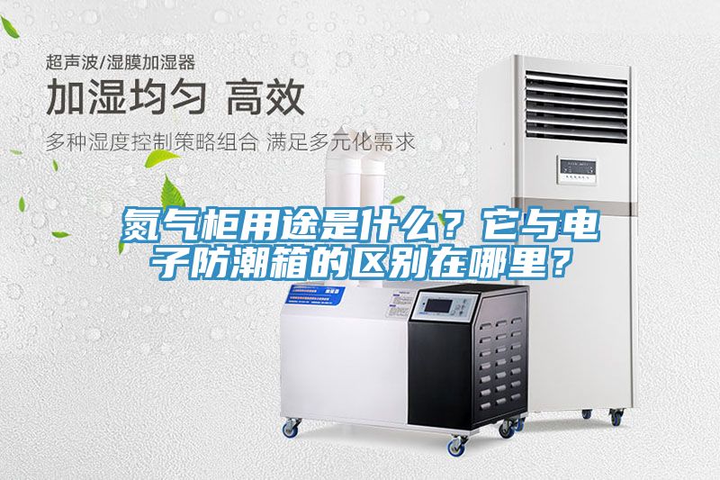 氮氣柜用途是什么？它與電子防潮箱的區別在哪里？