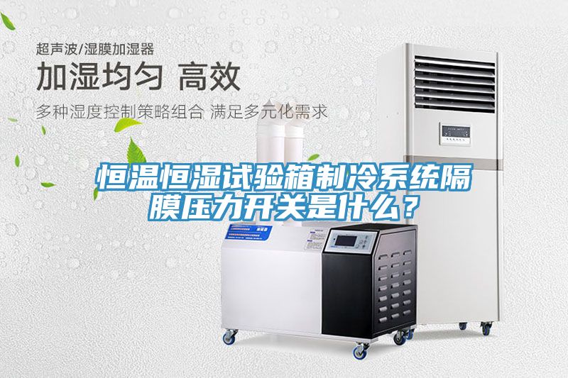 恒溫恒濕試驗(yàn)箱制冷系統(tǒng)隔膜壓力開關(guān)是什么？